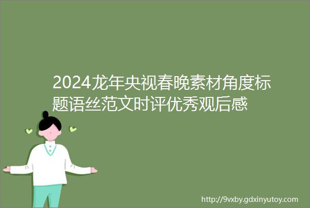 2024龙年央视春晚素材角度标题语丝范文时评优秀观后感